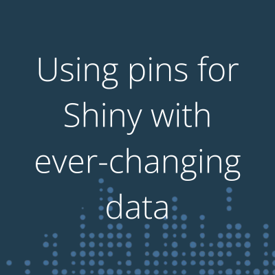 Using pins for Shiny with ever-changing data